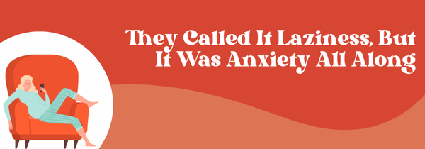 Anxiety mistaken for laziness